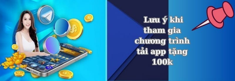 Những lưu ý khi tham gia chương trình tải app tặng 100k