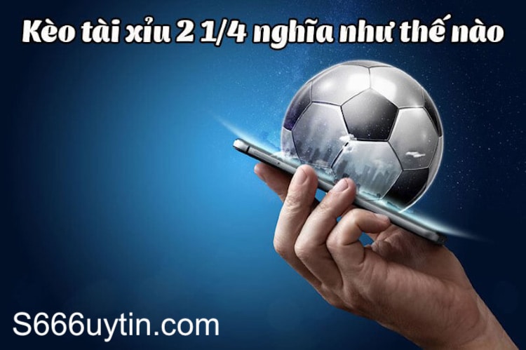 Kèo 2 1/4 là gì? 3 kinh nghiệm chơi kèo tài xỉu 2 1/4